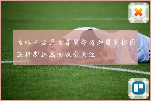 马略卡后卫马菲奥即将加盟奥林匹亚科斯达成协议引关注