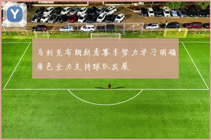 马利克布朗新秀赛季努力学习明确角色全力支持球队发展