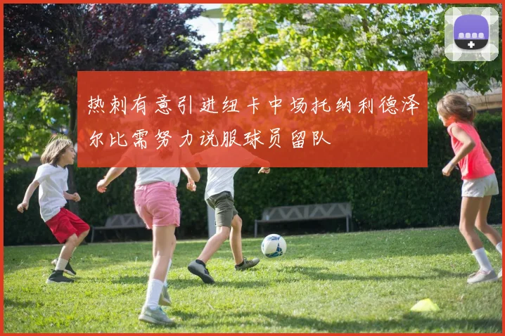 热刺有意引进纽卡中场托纳利德泽尔比需努力说服球员留队