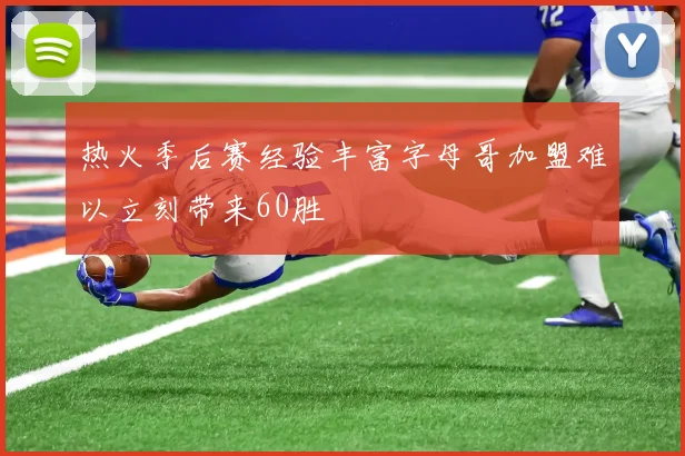 热火季后赛经验丰富字母哥加盟难以立刻带来60胜