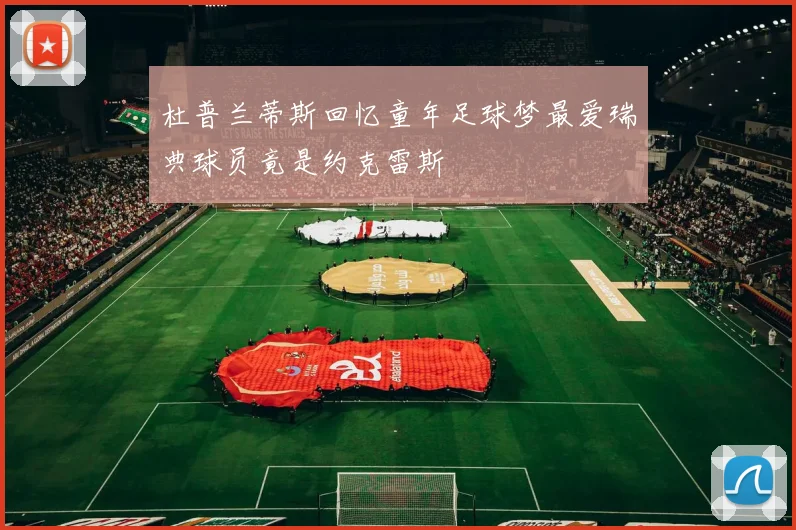 杜普兰蒂斯回忆童年足球梦最爱瑞典球员竟是约克雷斯