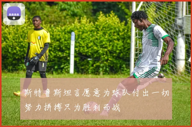 斯特鲁斯坦言愿意为球队付出一切努力拼搏只为胜利而战