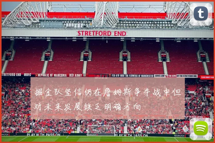 掘金队坚信仍在詹姆斯争夺战中但对未来发展缺乏明确方向