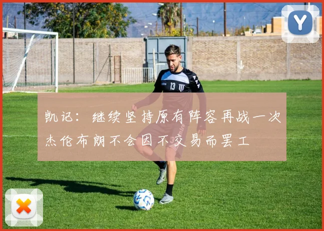 凯记：继续坚持原有阵容再战一次杰伦布朗不会因不交易而罢工