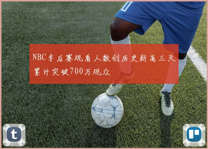 NBC季后赛观看人数创历史新高三天累计突破700万观众