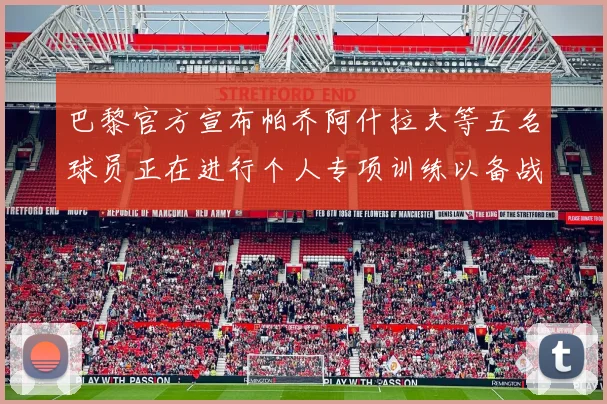 巴黎官方宣布帕乔阿什拉夫等五名球员正在进行个人专项训练以备战新赛季
