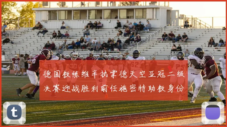 德国教练维辛执掌德天空亚冠二级决赛迎战胜利前任施密特助教身份引关注