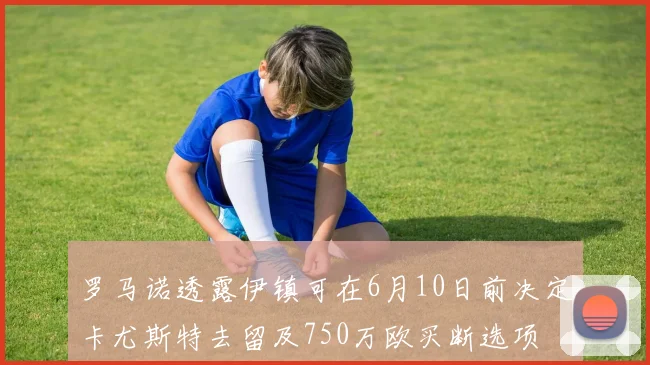 罗马诺透露伊镇可在6月10日前决定卡尤斯特去留及750万欧买断选项