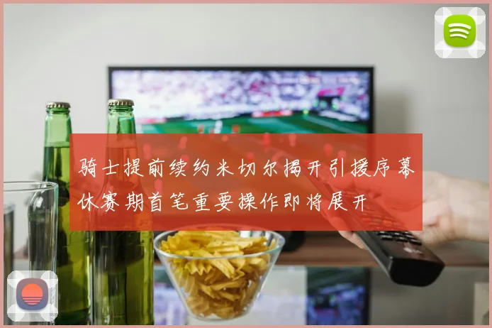 骑士提前续约米切尔揭开引援序幕休赛期首笔重要操作即将展开
