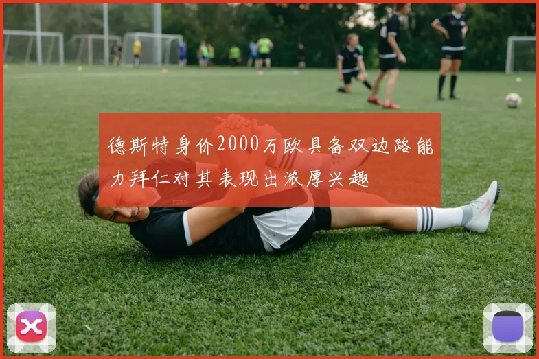 德斯特身价2000万欧具备双边路能力拜仁对其表现出浓厚兴趣